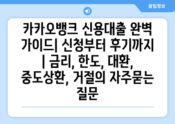 카카오뱅크 신용대출 완벽 가이드| 신청부터 후기까지 | 금리, 한도, 대환, 중도상환, 거절