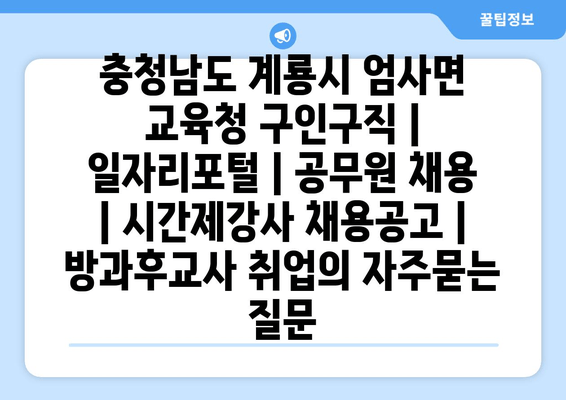 충청남도 계룡시 엄사면 교육청 구인구직 | 일자리포털 | 공무원 채용 | 시간제강사 채용공고 | 방과후교사 취업