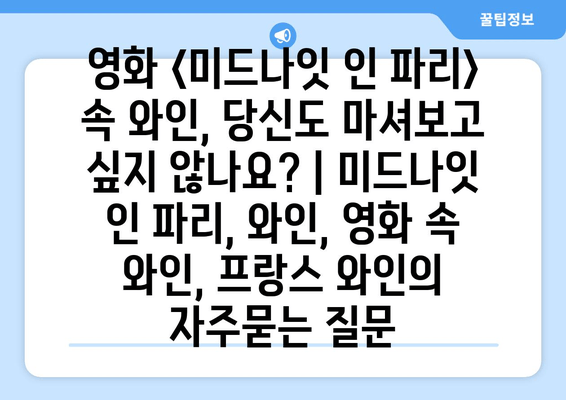 영화 <미드나잇 인 파리> 속 와인, 당신도 마셔보고 싶지 않나요?<br/> | 미드나잇 인 파리, 와인, 영화 속 와인, 프랑스 와인