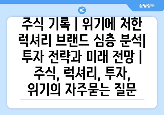 주식 기록 | 위기에 처한 럭셔리 브랜드 심층 분석| 투자 전략과 미래 전망 | 주식, 럭셔리, 투자, 위기
