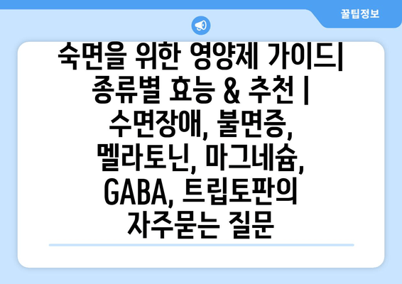 숙면을 위한 영양제 가이드| 종류별 효능 & 추천 | 수면장애, 불면증, 멜라토닌, 마그네슘, GABA, 트립토판
