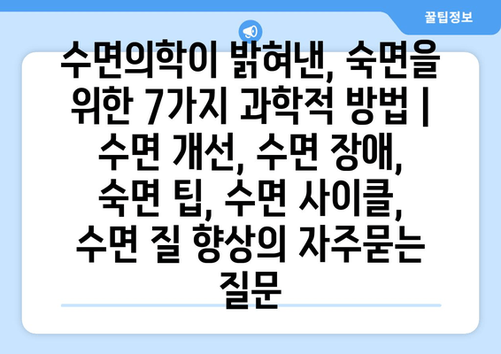 수면의학이 밝혀낸, 숙면을 위한 7가지 과학적 방법 | 수면 개선, 수면 장애, 숙면 팁, 수면 사이클, 수면 질 향상