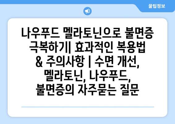 나우푸드 멜라토닌으로 불면증 극복하기| 효과적인 복용법 & 주의사항 | 수면 개선, 멜라토닌, 나우푸드, 불면증