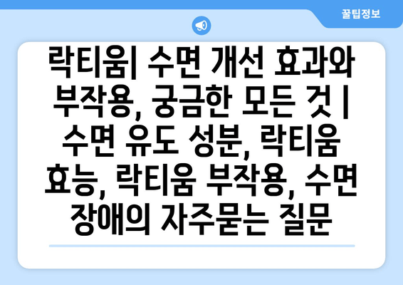 락티움| 수면 개선 효과와 부작용, 궁금한 모든 것 | 수면 유도 성분, 락티움 효능, 락티움 부작용, 수면 장애