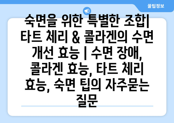 숙면을 위한 특별한 조합| 타트 체리 & 콜라겐의 수면 개선 효능 | 수면 장애, 콜라겐 효능, 타트 체리 효능, 숙면 팁