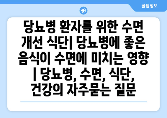 당뇨병 환자를 위한 수면 개선 식단| 당뇨병에 좋은 음식이 수면에 미치는 영향 | 당뇨병, 수면, 식단, 건강