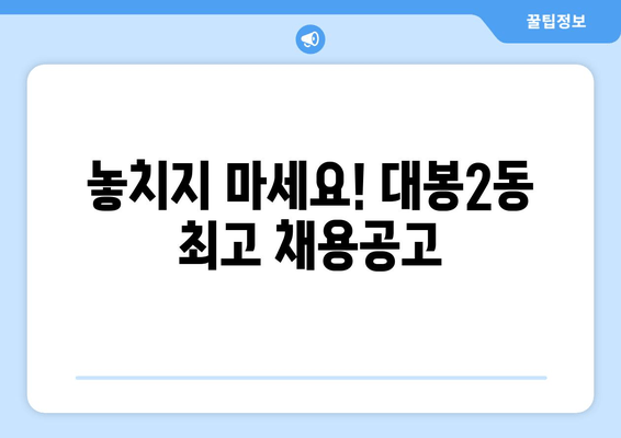 놓치지 마세요! 대봉2동 최고 채용공고