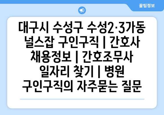 대구시 수성구 수성2·3가동 널스잡 구인구직 | 간호사 채용정보 | 간호조무사 일자리 찾기 | 병원 구인구직