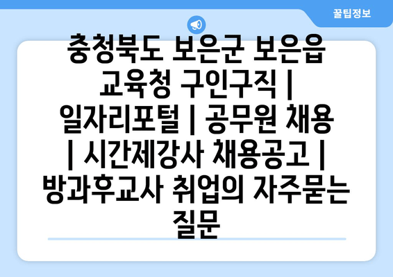 충청북도 보은군 보은읍 교육청 구인구직 | 일자리포털 | 공무원 채용 | 시간제강사 채용공고 | 방과후교사 취업