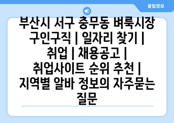 부산시 서구 충무동 벼룩시장 구인구직 | 일자리 찾기 | 취업 | 채용공고 | 취업사이트 순위 추천 | 지역별 알바 정보