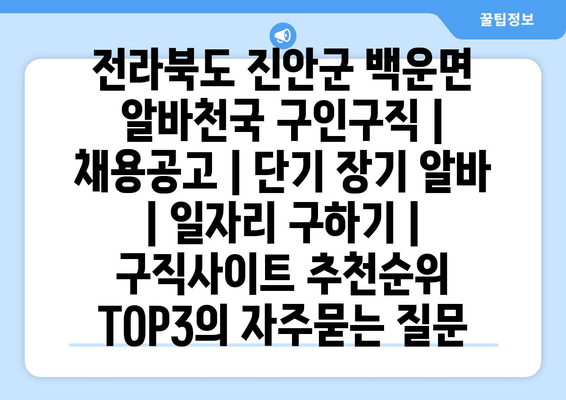 전라북도 진안군 백운면 알바천국 구인구직 | 채용공고 | 단기 장기 알바 | 일자리 구하기 | 구직사이트 추천순위 TOP3