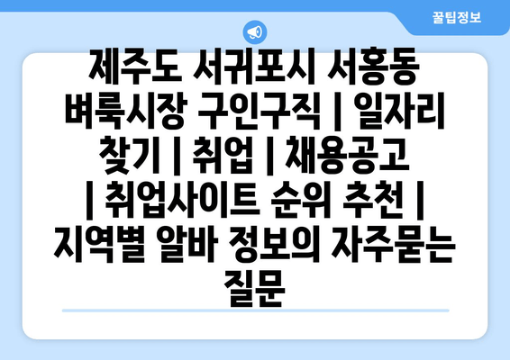 제주도 서귀포시 서홍동 벼룩시장 구인구직 | 일자리 찾기 | 취업 | 채용공고 | 취업사이트 순위 추천 | 지역별 알바 정보