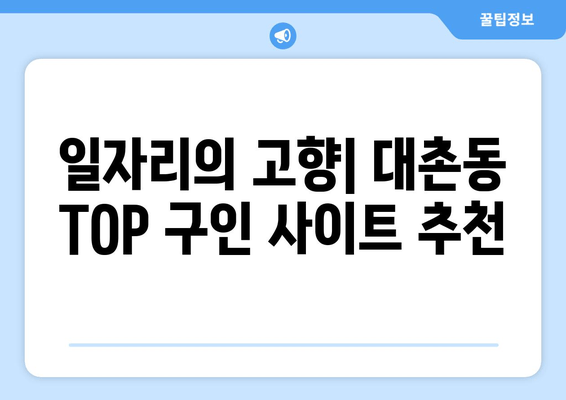 일자리의 고향| 대촌동 TOP 구인 사이트 추천