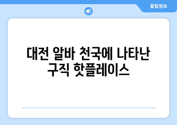 대전 알바 천국에 나타난 구직 핫플레이스