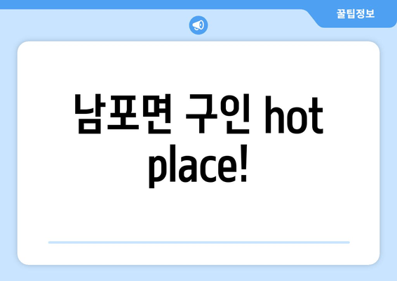 남포면 구인 hot place!