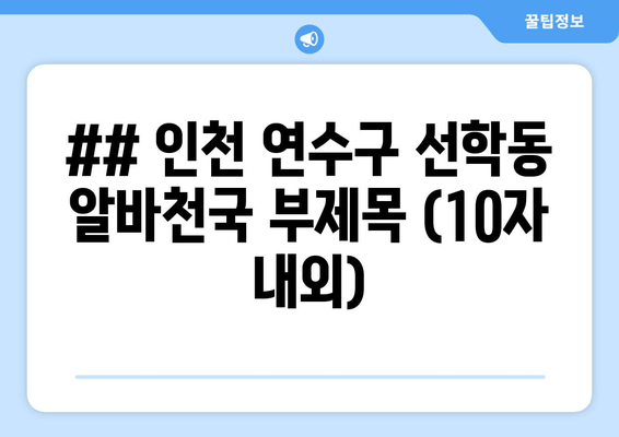 ## 인천 연수구 선학동 알바천국 부제목 (10자 내외)
