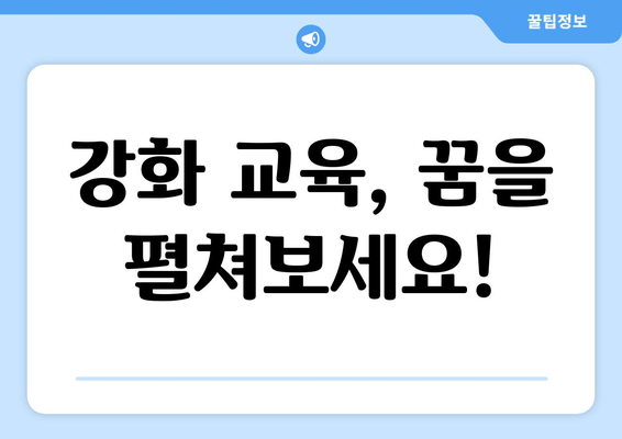 강화 교육, 꿈을 펼쳐보세요!