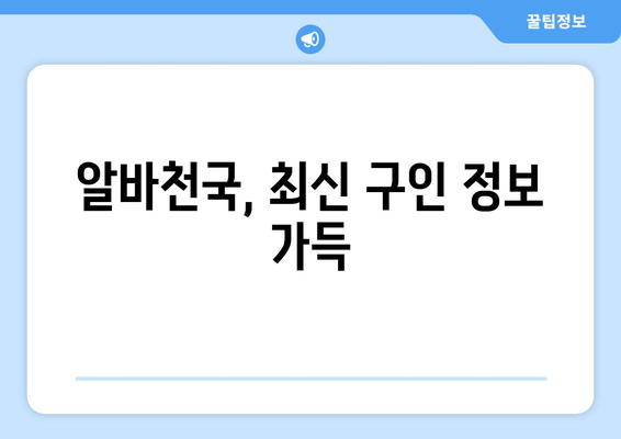 알바천국, 최신 구인 정보 가득