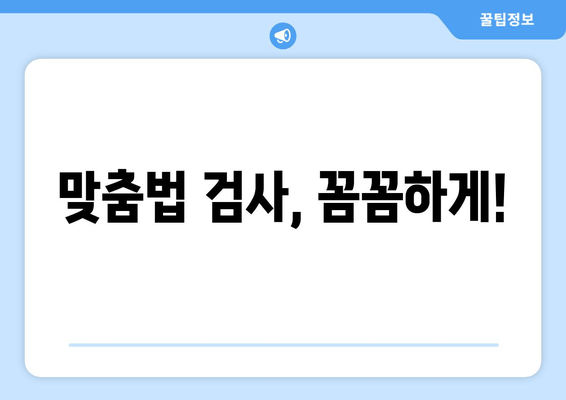 맞춤법 검사, 꼼꼼하게!