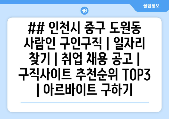 ## 인천시 중구 도원동 사람인 구인구직 | 일자리 찾기 | 취업 채용 공고 | 구직사이트 추천순위 TOP3 | 아르바이트 구하기