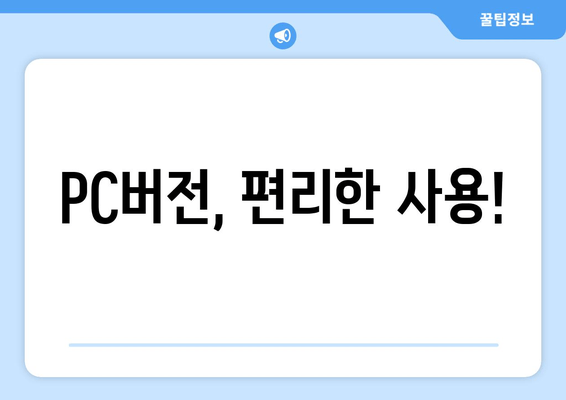 PC버전, 편리한 사용!