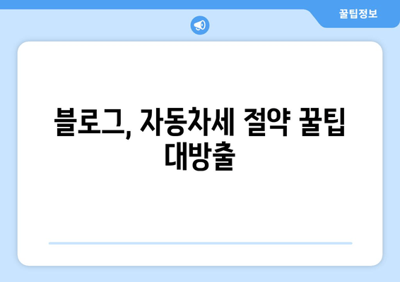 블로그, 자동차세 절약 꿀팁 대방출