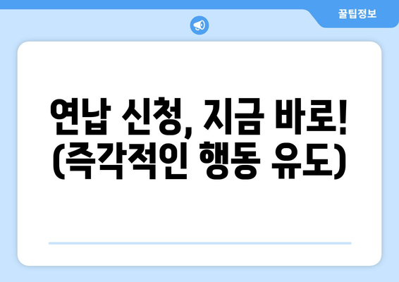 연납 신청, 지금 바로! (즉각적인 행동 유도)