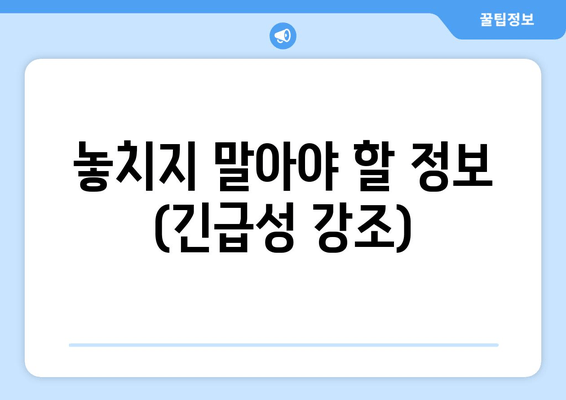 놓치지 말아야 할 정보 (긴급성 강조)