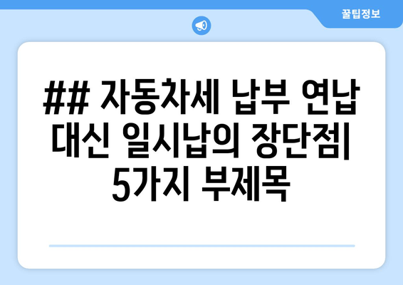 ## 자동차세 납부 연납 대신 일시납의 장단점| 5가지 부제목