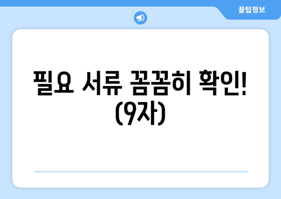 필요 서류 꼼꼼히 확인! (9자)