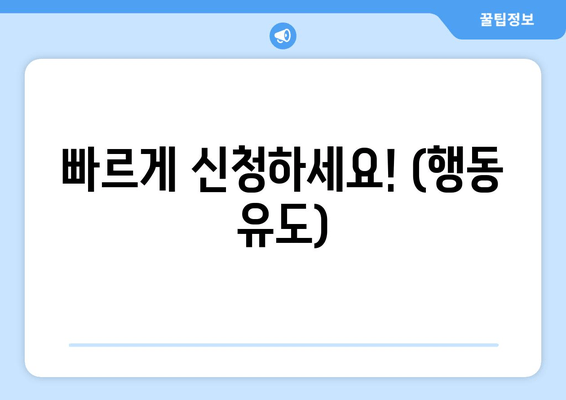 빠르게 신청하세요! (행동 유도)