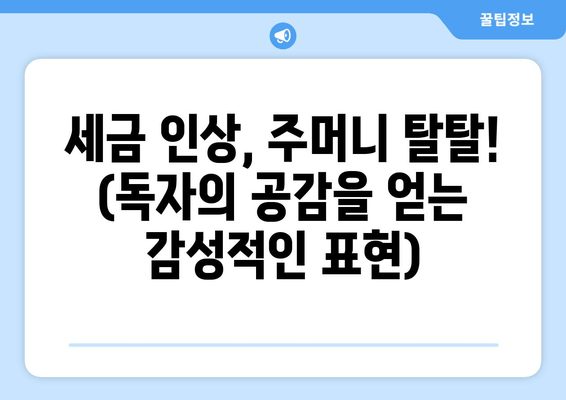 세금 인상, 주머니 탈탈! (독자의 공감을 얻는 감성적인 표현)