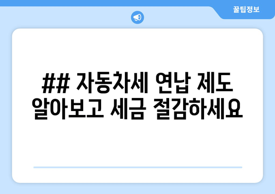 ## 자동차세 연납 제도 알아보고 세금 절감하세요