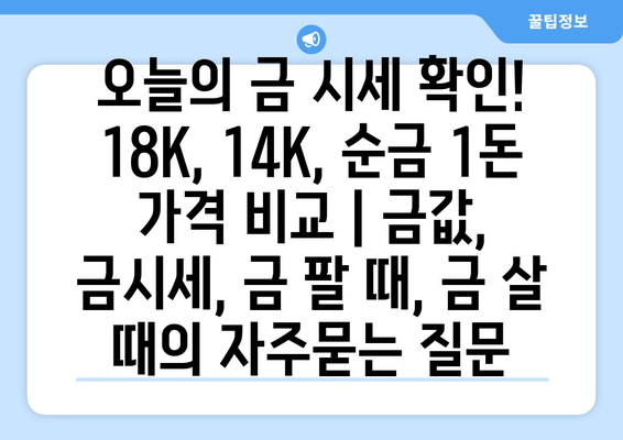 오늘의 금 시세 확인! 18K, 14K, 순금 1돈 가격 비교 | 금값, 금시세, 금 팔 때, 금 살 때