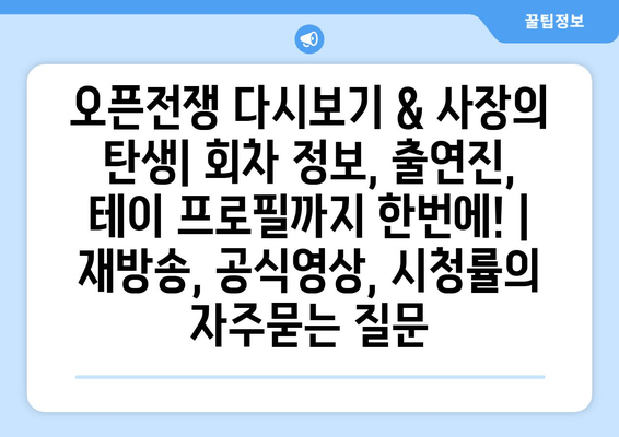 오픈전쟁 다시보기 & 사장의 탄생| 회차 정보, 출연진, 테이 프로필까지 한번에! | 재방송, 공식영상, 시청률