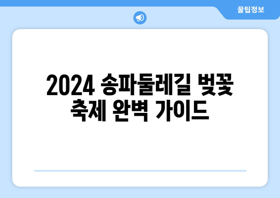 2024년 송파둘레길 벚꽃 축제 완벽 가이드| 주차, 숙소, 맛집 정보 총정리 | 21km 벚꽃길, 봄나들이 추천