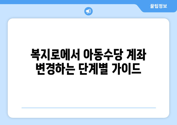 아동수당 계좌 변경, 복지로에서 간편하게! | 단계별 가이드 & 주의 사항