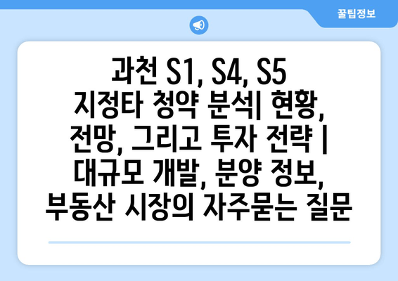 과천 S1, S4, S5 지정타 청약 분석| 현황, 전망, 그리고 투자 전략 | 대규모 개발, 분양 정보, 부동산 시장