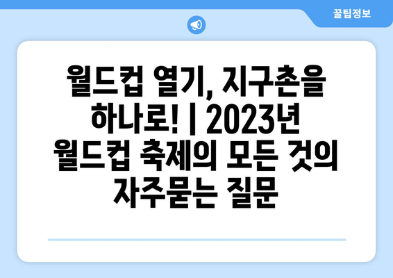 월드컵 열기, 지구촌을 하나로! | 2023년 월드컵 축제의 모든 것