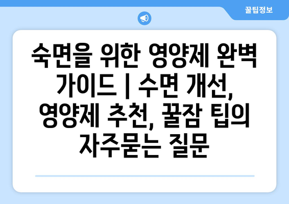 숙면을 위한 영양제 완벽 가이드 | 수면 개선, 영양제 추천, 꿀잠 팁