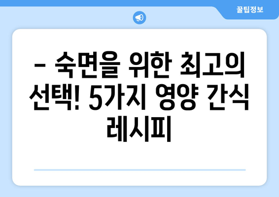 숙면을 위한 영양 간식 레시피 5가지 | 수면, 영양, 건강 식단, 꿀잠, 레시피