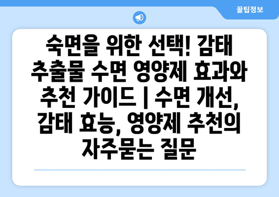 숙면을 위한 선택! 감태 추출물 수면 영양제 효과와 추천 가이드 | 수면 개선, 감태 효능, 영양제 추천