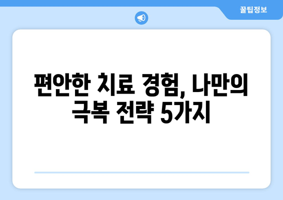 치과 치료 공포증, 이제는 안녕! | 치료 공포 극복 가이드,  5가지 해결책