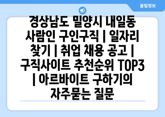 경상남도 밀양시 내일동 사람인 구인구직 | 일자리 찾기 | 취업 채용 공고 | 구직사이트 추천순위 TOP3 | 아르바이트 구하기