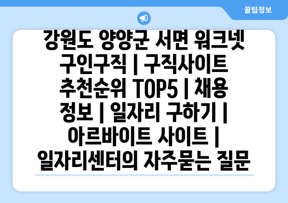 강원도 양양군 서면 워크넷 구인구직 | 구직사이트 추천순위 TOP5 | 채용 정보 | 일자리 구하기 | 아르바이트 사이트 | 일자리센터