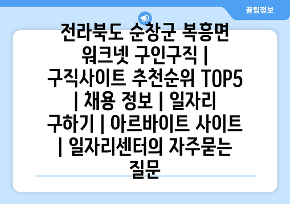 전라북도 순창군 복흥면 워크넷 구인구직 | 구직사이트 추천순위 TOP5 | 채용 정보 | 일자리 구하기 | 아르바이트 사이트 | 일자리센터
