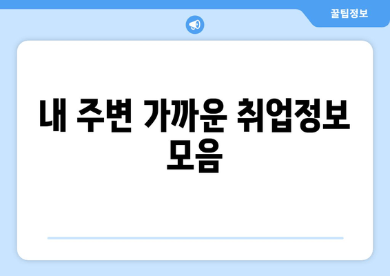 내 주변 가까운 취업정보 모음