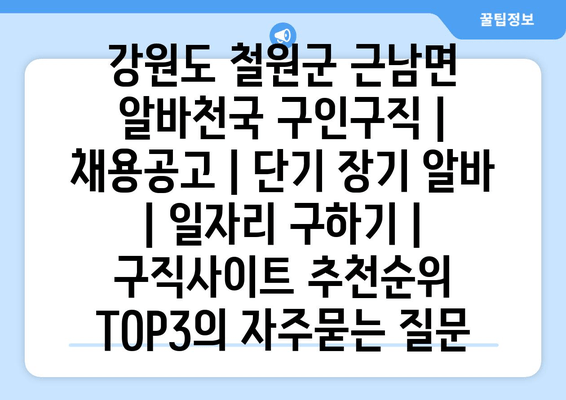 강원도 철원군 근남면 알바천국 구인구직 | 채용공고 | 단기 장기 알바 | 일자리 구하기 | 구직사이트 추천순위 TOP3