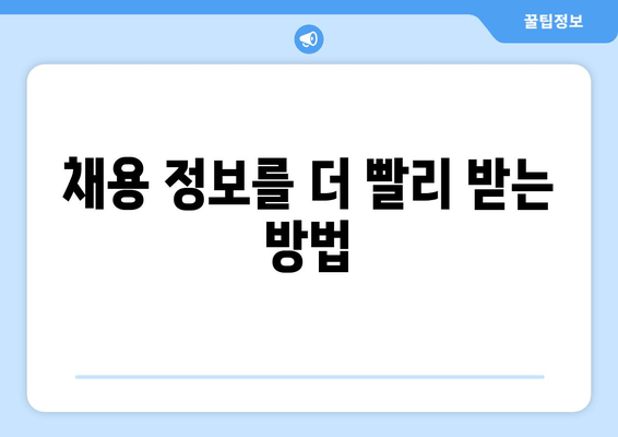 채용 정보를 더 빨리 받는 방법