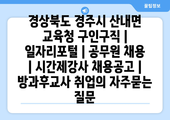 경상북도 경주시 산내면 교육청 구인구직 | 일자리포털 | 공무원 채용 | 시간제강사 채용공고 | 방과후교사 취업